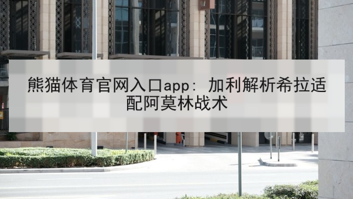 熊猫体育官网入口app: 加利解析希拉适配阿莫林战术 熊猫体育官网入口app: 加利解析希拉适配阿莫林战术