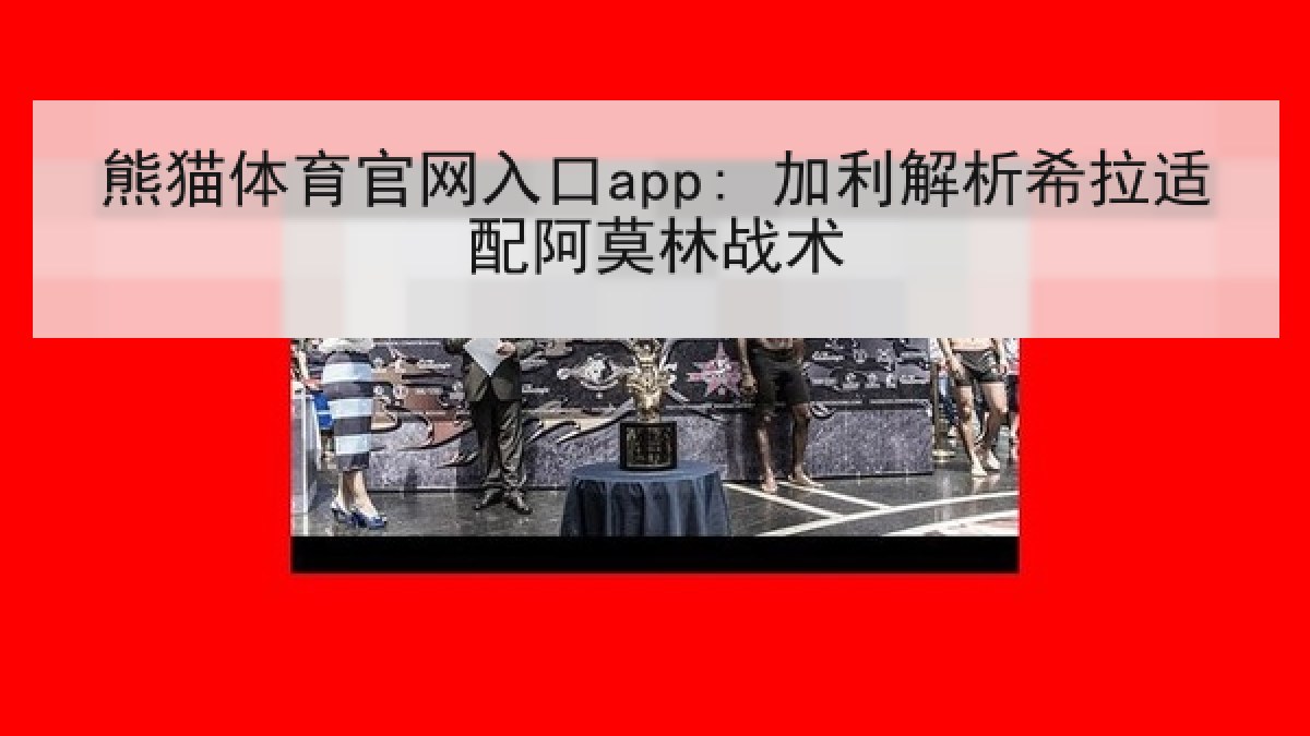 熊猫体育官网入口app: 加利解析希拉适配阿莫林战术 熊猫体育官网入口app: 加利解析希拉适配阿莫林战术