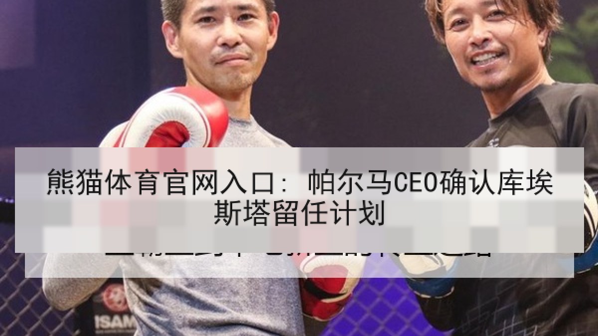 熊猫体育官网入口: 帕尔马CEO确认库埃斯塔留任计划 熊猫体育官网入口: 帕尔马CEO确认库埃斯塔留任计划