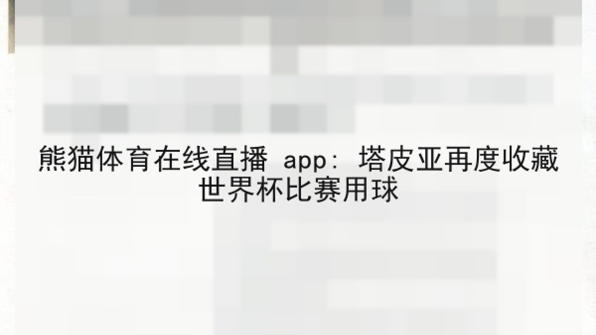 熊猫体育在线直播 app: 塔皮亚再度收藏世界杯比赛用球 熊猫体育在线直播 app: 塔皮亚再度收藏世界杯比赛用球