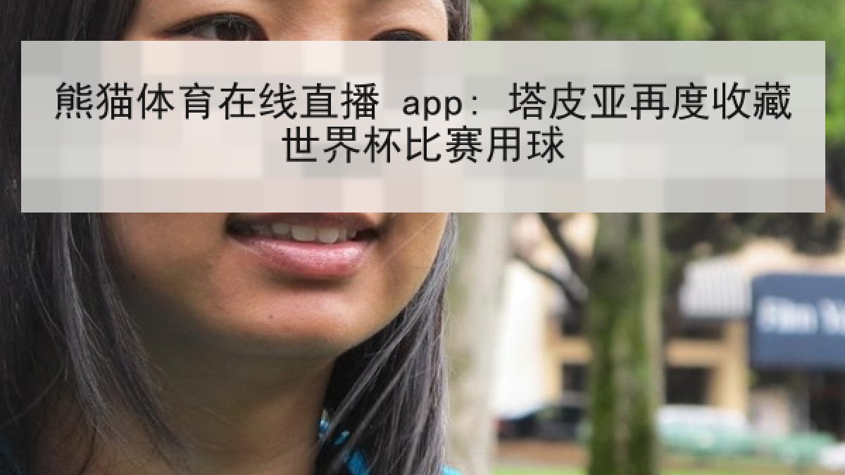 熊猫体育在线直播 app: 塔皮亚再度收藏世界杯比赛用球 熊猫体育在线直播 app: 塔皮亚再度收藏世界杯比赛用球